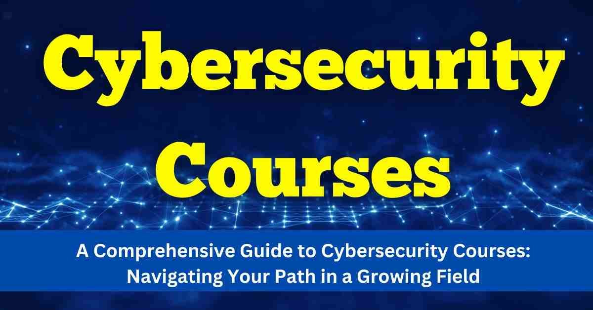 A Comprehensive Guide to Cybersecurity Courses: Navigating Your Path in a Growing Field