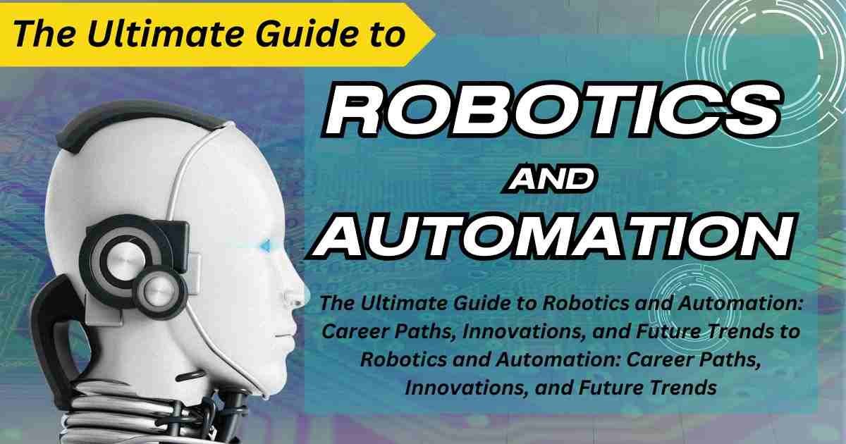 The Ultimate Guide to Robotics and Automation: Career Paths, Innovations, and Future Trends